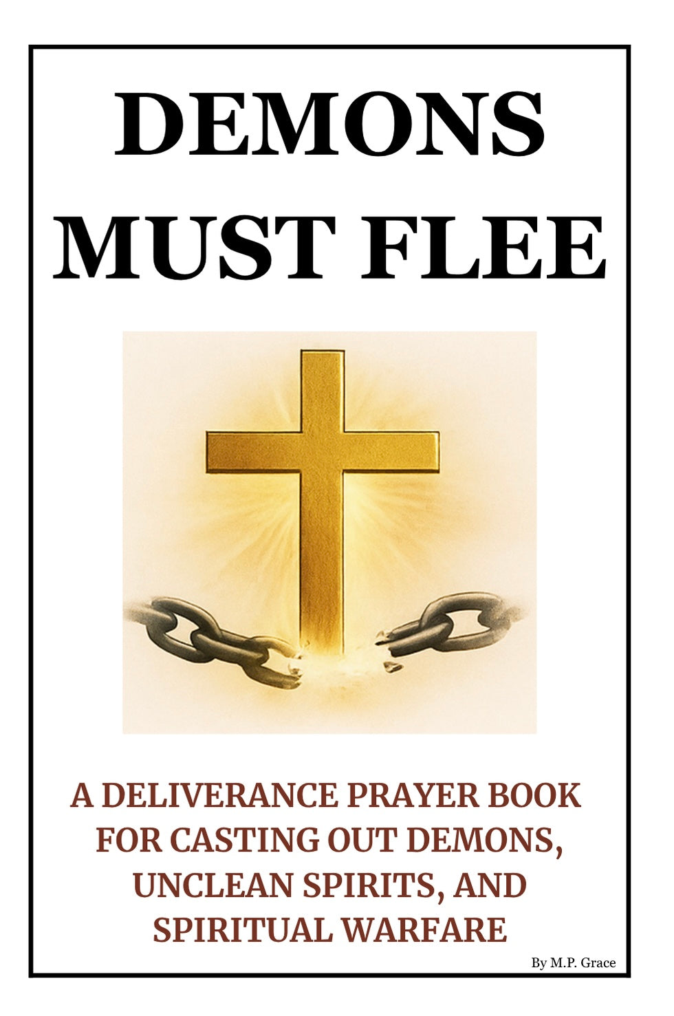 Demons Must Flee: A Deliverance Prayer Book for Casting Out Demons, Unclean Spirits, and Spiritual Warfare